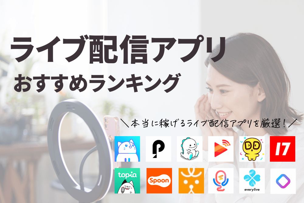 【25年4月最新】ライブ配信アプリおすすめ人気ランキング！稼げるのはどれ？仕組みや稼ぐコツまで紹介