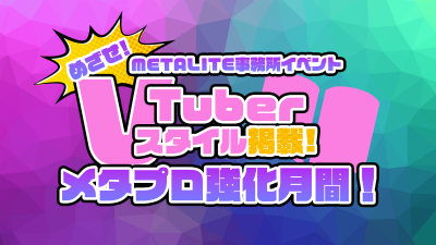 METALITE 事務所イベント「めざせ！VTuberスタイル掲載 メタプロ強化月間」を開催