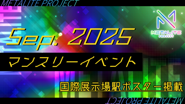 【METALITE PROJECT】2025年9月マンスリーイベント開催！国際展示場駅ポスター掲載！